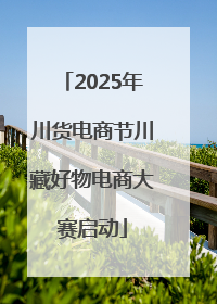 2025年川货电商节川藏好物电商大赛启动